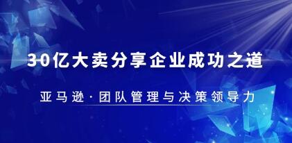 《亚马逊团队管理与决策领导力》30亿大卖分享企业成功之道