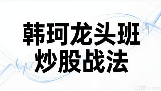 韩珂龙头班:进阶篇 龙头股低吸战法 涨停实战解析