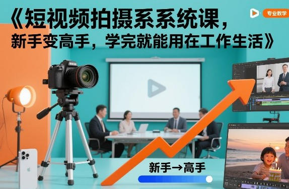 短视频拍摄系统课,新手变高手,学完就能用在工作生活