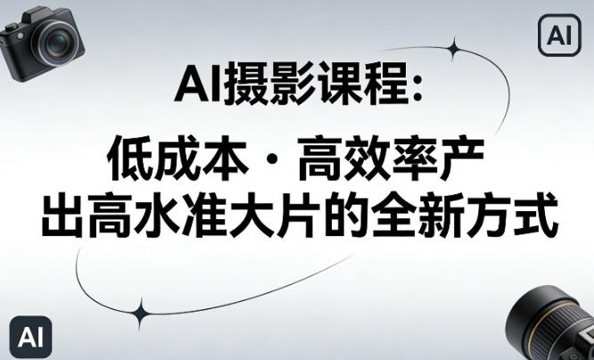AI摄影课程,低成本高效率产出高水准大片的全新方式