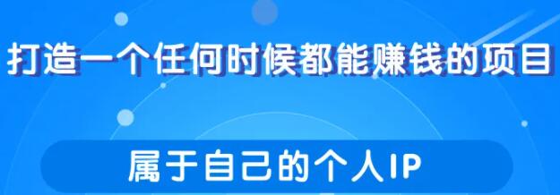 打造一个任何时候都能赚钱的项目，属于自己的个人IP