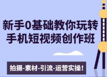 基础教你玩转手机短视频创作：拍摄-素材-引流-运营实操"