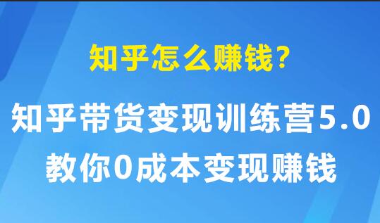 知乎怎么赚钱？知乎带货变现训练营5.0，教你0成本变现赚钱