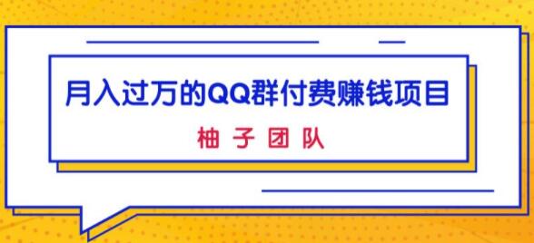 月入过万的QQ群付费赚钱项目，低成本后期轻松实现躺赚