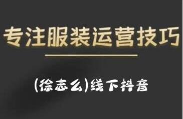 徐志么《线下抖音服装运营课》抖音直播人人皆可参与