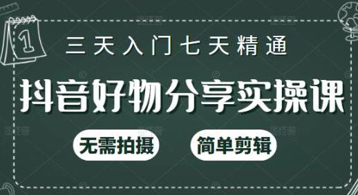 《抖音好物分享实操课》无需拍摄，简单剪辑，三天入门七天精通