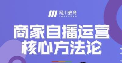 网川教育《商家自播运营核心方法论》一套可落地实操的方法论