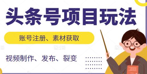 《头条号项目玩法》从账号注册，素材获取到视频制作发布