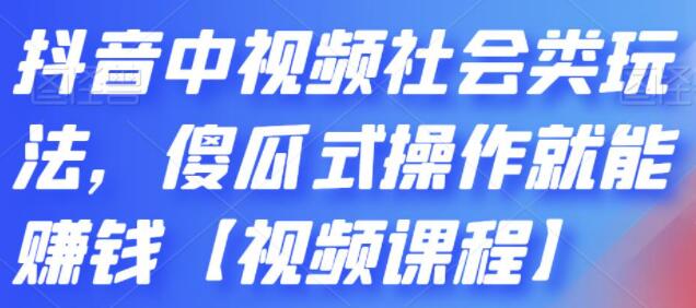 《抖音中视频社会类玩法》傻瓜式操作就能赚钱