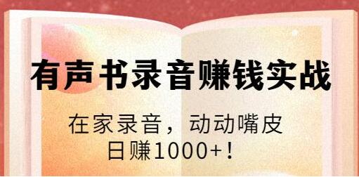 有声书录音赚钱培训课程视频：在家录音，动动嘴皮，日赚1000+！