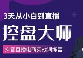 抖音直播电商实战训练营培训课程，3天从小白到直播控盘大师