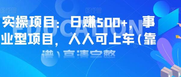 实操日赚500+项目，类型事业型项目，人人可上车操作