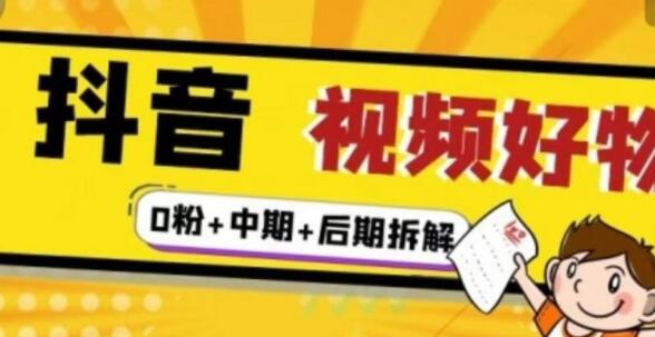 《抖音视频好物分享实操课程》0粉+拆解+中期+后期