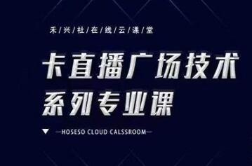 禾兴社《抖音卡直播广场技术系列专业课》培训课程视频