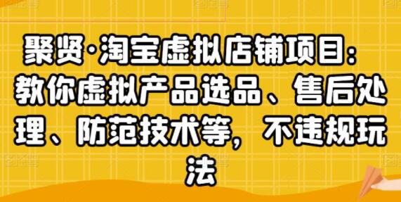 聚贤《淘宝虚拟店铺项目》虚拟产品选品、防范技术，不违规玩法等