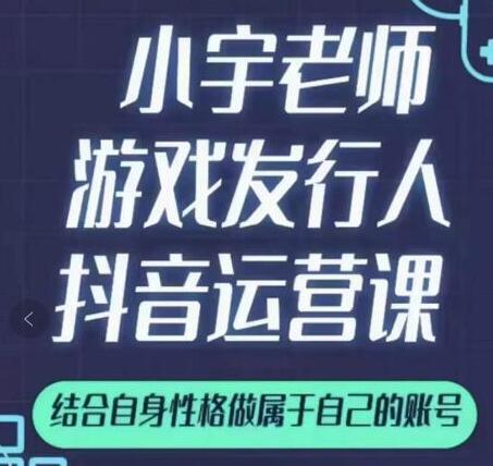 小宇老师《游戏发行人抖音实战课》可以当副业做