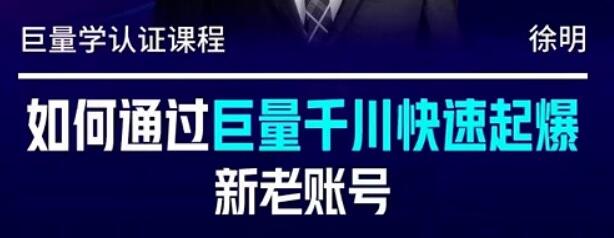 徐明《如何通过巨量千川快速起爆新老账号》