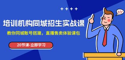 《培训机构同城招生实操课》教你同城账号搭建获客