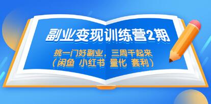 《副业项目变现训练营2期》挑一门好副业，三周干起来（闲鱼 小红书 量化套利）