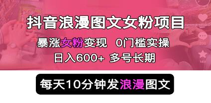 《抖音浪漫图文暴力涨女粉项目》简单0门槛 每天10分钟发图文 日入600+