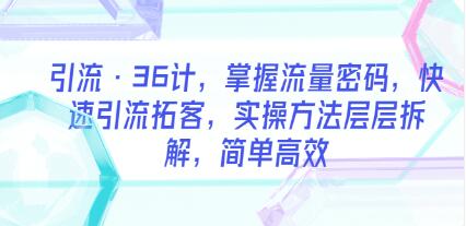 《引流36计》36个引流方法，帮你快速掌握流量密码，快速引流拓客