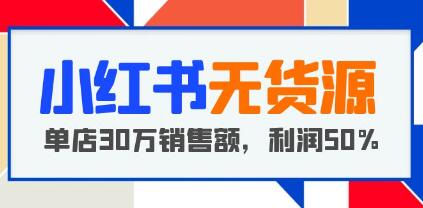 《小红书无货源项目》从0-1从开店到爆单，单店30万销售额，利润50%