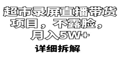 《超市录屏直播带货项目》不露脸，月入5W+（详细拆解）