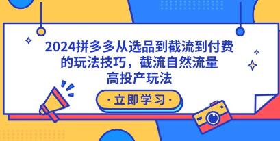 《拼多多从选品到截流到付费的玩法技巧》自然流量玩法，高投产玩法