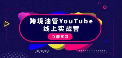 《跨境油管YouTube线上营》从理论到实操到赚钱