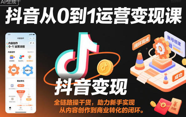 抖音从0到1运营变现课,从内容创作到商业转化的闭环