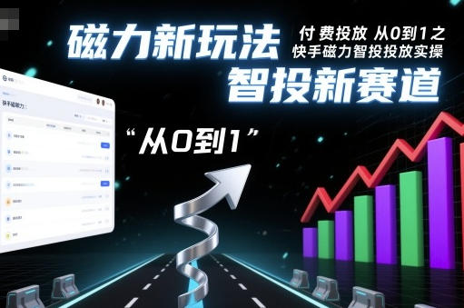 快手磁力智投从0到1投放实操,磁力新玩法,智投新赛道