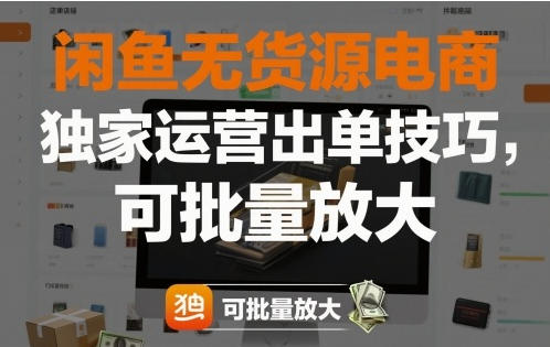 闲鱼无货源电商,独家运营出单技巧,可批量放大