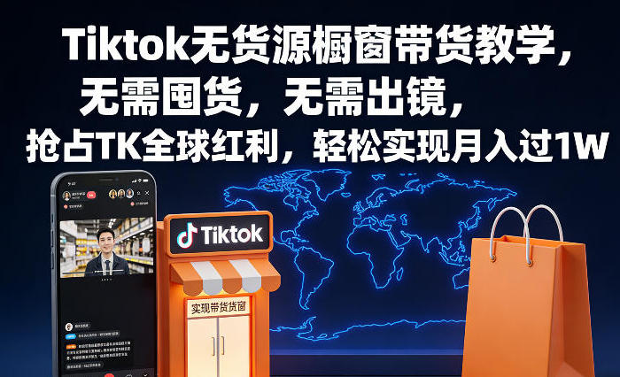 Tiktok无货源橱窗带货教学,无需囤货,无需出镜,抢占TK全球红利
