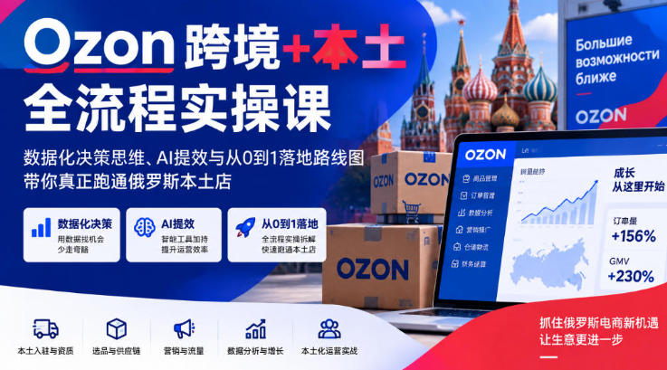 Ozon跨境+本土全流程实操课 AI提效与从0到1落地路线图
