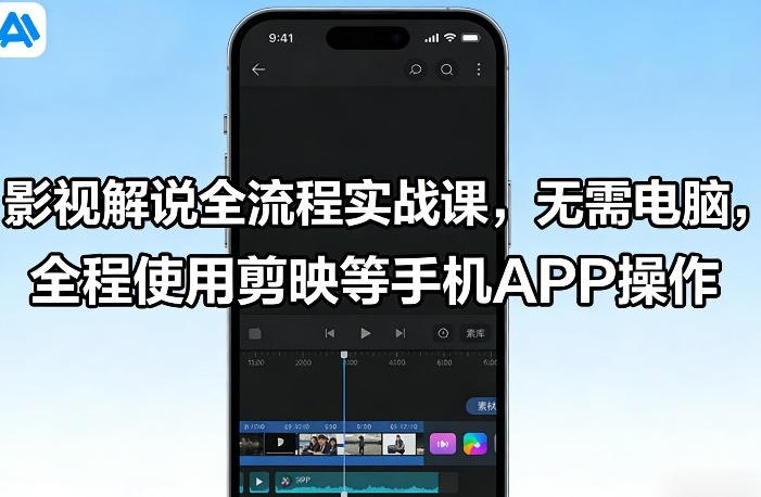 影视解说全流程实战课,全程使用剪映等手机APP操作