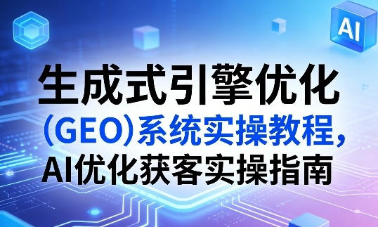 ����ʽ�����Ż���GEO��ϵͳʵ�ٽ̳̣�AI�Ż����ʵ��ָ��