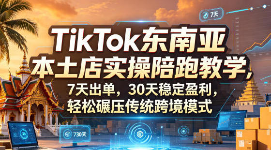 TikTok东南亚本土店实操陪跑教学,7天出单,30天稳定盈利