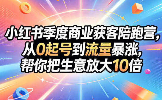 小红书季度商业获客陪跑营,从0起号到流量暴涨