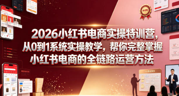 小红书电商实操特训营,从0到1掌握小红书电商的全链路运营方法