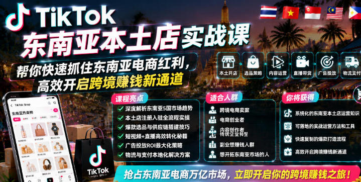 TikTok东南亚本土店实战课,高效开启跨境賺钱新通道