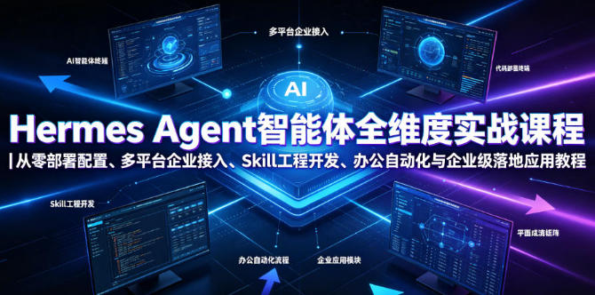 Hermes Agent智能体全维度实战课程,办公自动化与企业级落地应用教程