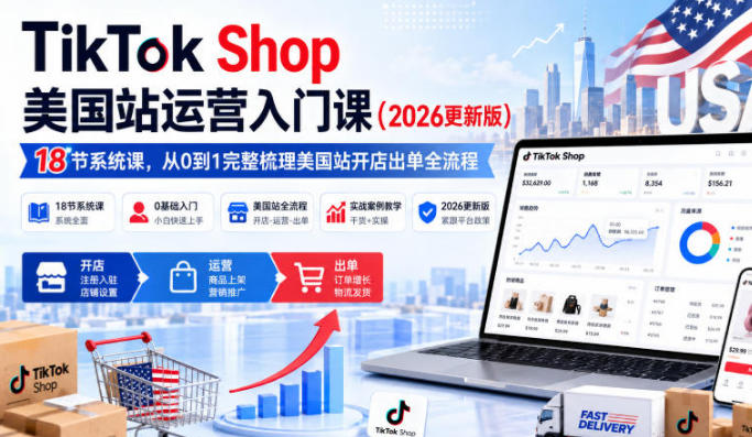 TikTok Shop美国站运营入门课,从0到1完整梳理美国站开店出单全流程