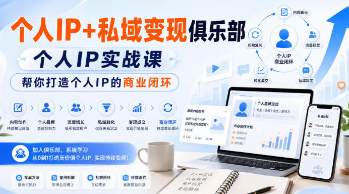 个人IP+私域变现俱乐部,个人IP实战课,帮你打造个人IP的商业闭环