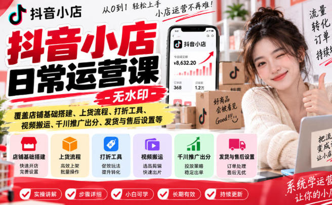 抖音小店日常运营课 店铺基础搭建 上货 推广 发货与售后等